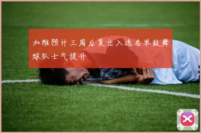 加维预计三周后复出入选名单鼓舞球队士气提升