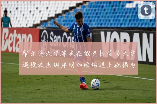 希尔德大学球衣在俄克拉荷马大学退役波杰姆库明加纷纷送上祝福与敬意