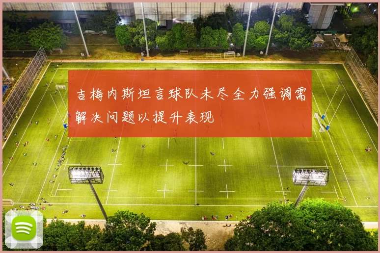 吉梅内斯坦言球队未尽全力强调需解决问题以提升表现