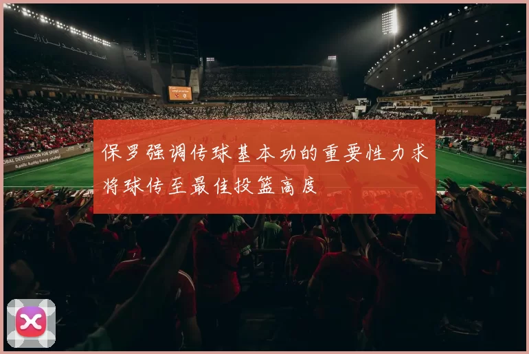 保罗强调传球基本功的重要性力求将球传至最佳投篮高度