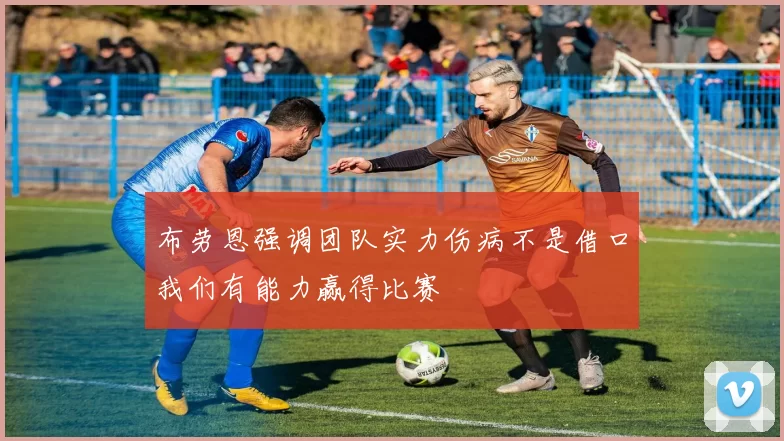 布劳恩强调团队实力伤病不是借口我们有能力赢得比赛