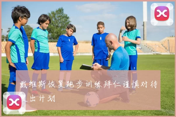 戴维斯恢复跑步训练拜仁谨慎对待复出计划