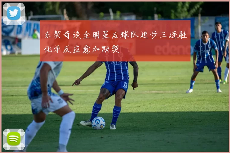 东契奇谈全明星后球队进步三连胜化学反应愈加默契