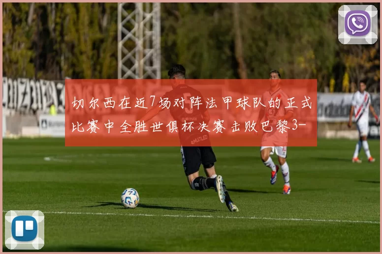 切尔西在近7场对阵法甲球队的正式比赛中全胜世俱杯决赛击败巴黎3-0